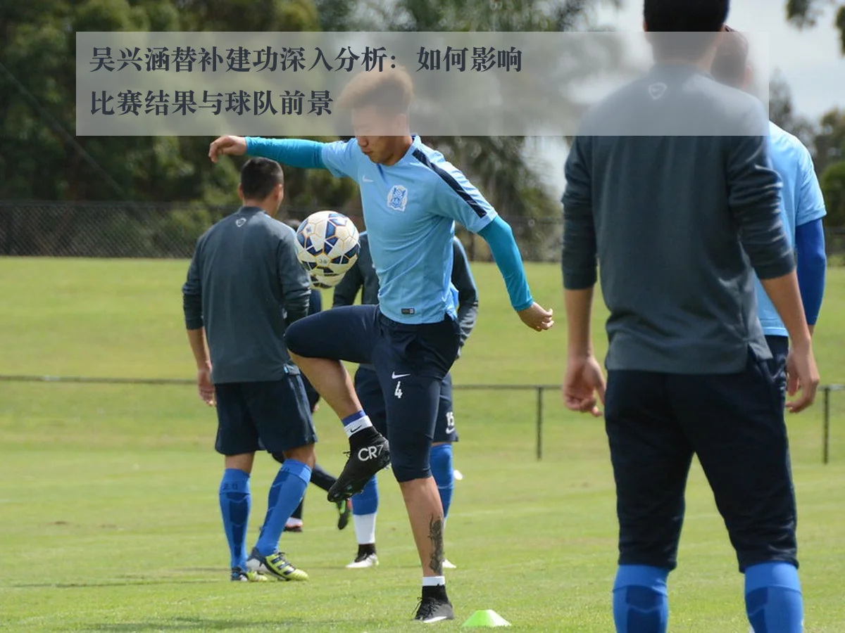 吴兴涵替补建功深入分析：如何影响比赛结果与球队前景